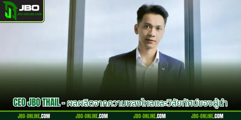 CEO JBO Thaila - ผลผลิตจากความหลงใหลและวิสัยทัศน์ของผู้นำ